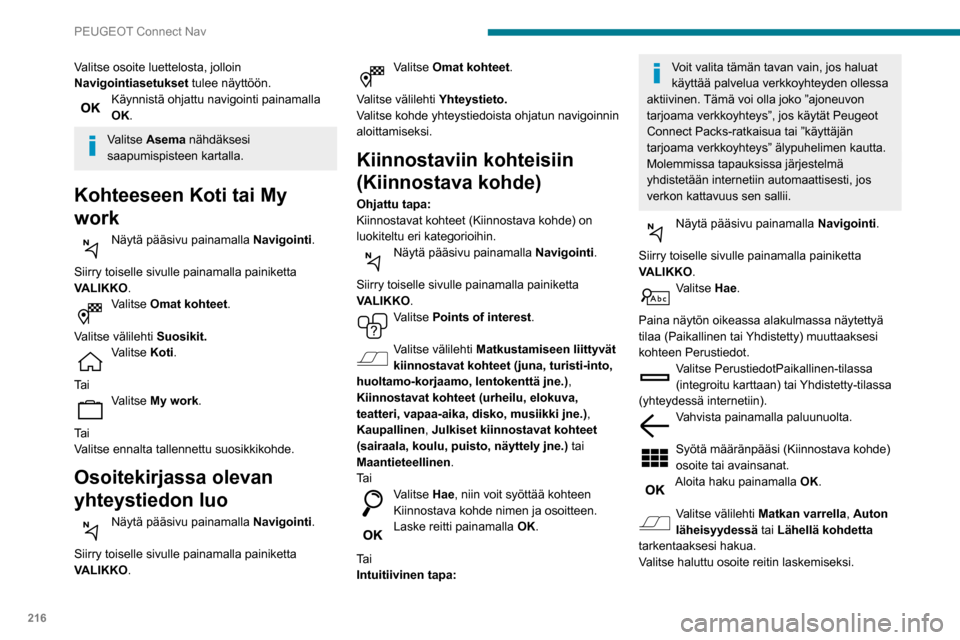 Peugeot Partner 2020 Omistajan käsikirja (in Finnish) 216
PEUGEOT Connect Nav
Valitse osoite luettelosta, jolloin
Navigointiasetukset tulee näyttöön.
Käynnistä ohjattu navigointi painamalla
OK.
Valitse Asema nähdäksesi
saapumispisteen kartalla. Peugeot Partner 2020 Omistajan käsikirja (in Finnish) 216
PEUGEOT Connect Nav
Valitse osoite luettelosta, jolloin
Navigointiasetukset tulee näyttöön.
Käynnistä ohjattu navigointi painamalla
OK.
Valitse Asema nähdäksesi
saapumispisteen kartalla.
