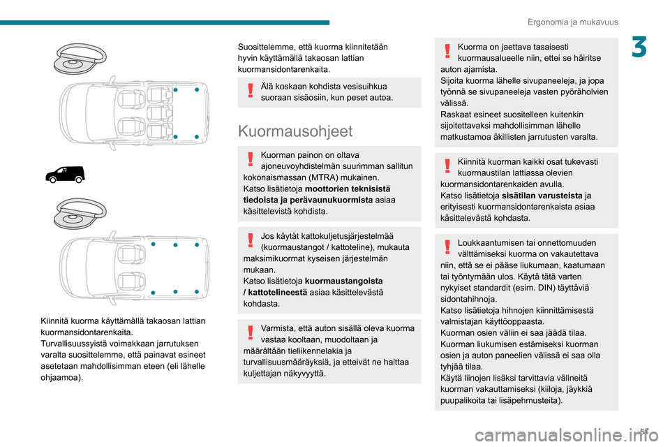 Peugeot Partner 2020  Omistajan käsikirja (in Finnish) 51
Ergonomia ja mukavuus
3
 
 
 
 
 
Kiinnitä kuorma käyttämällä takaosan lattian 
kuormansidontarenkaita.
Turvallisuussyistä voimakkaan jarrutuksen 
varalta suosittelemme, että painavat esinee