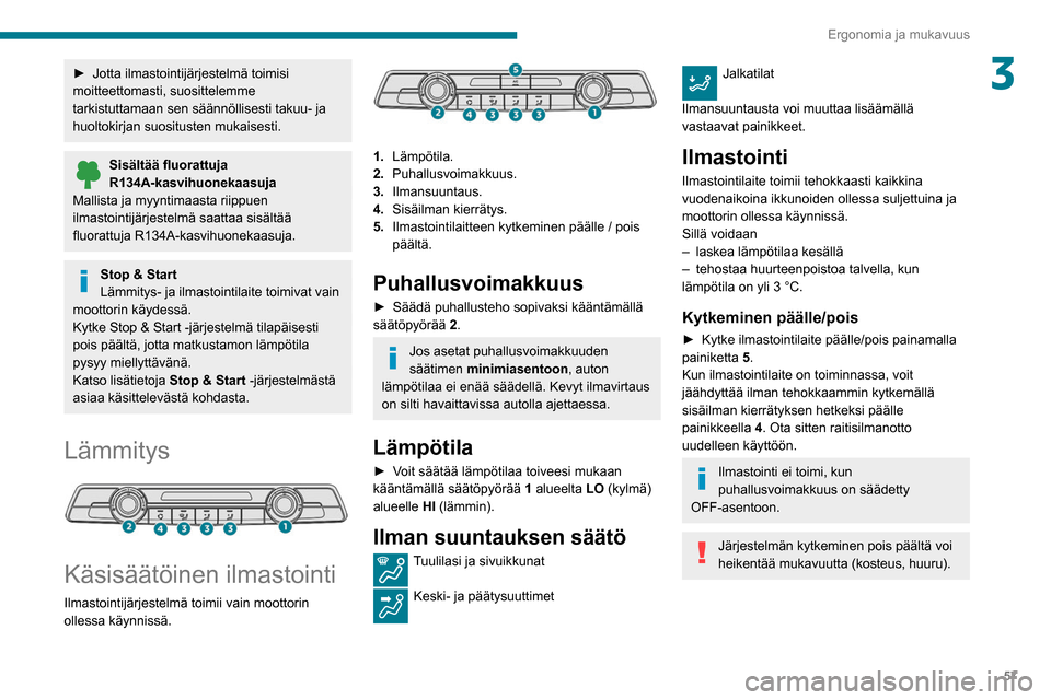 Peugeot Partner 2020 Omistajan käsikirja (in Finnish) 57
Ergonomia ja mukavuus
3► Jotta ilmastointijärjestelmä toimisi moitteettomasti, suosittelemme
tarkistuttamaan sen säännöllisesti takuu- ja
huoltokirjan suositusten mukaisesti.
Sis Peugeot Partner 2020 Omistajan käsikirja (in Finnish) 57
Ergonomia ja mukavuus
3► Jotta ilmastointijärjestelmä toimisi moitteettomasti, suosittelemme
tarkistuttamaan sen säännöllisesti takuu- ja
huoltokirjan suositusten mukaisesti.
Sis