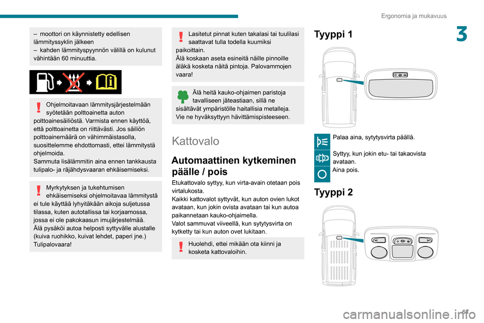 Peugeot Partner 2020  Omistajan käsikirja (in Finnish) 63
Ergonomia ja mukavuus
3– moottori on käynnistetty edellisen 
lämmityssyklin jälkeen
–
 
kahden lämmityspyynnön välillä on kulunut 
vähintään 60

  minuuttia.
 
 
Ohjelmoitavaan lämmi