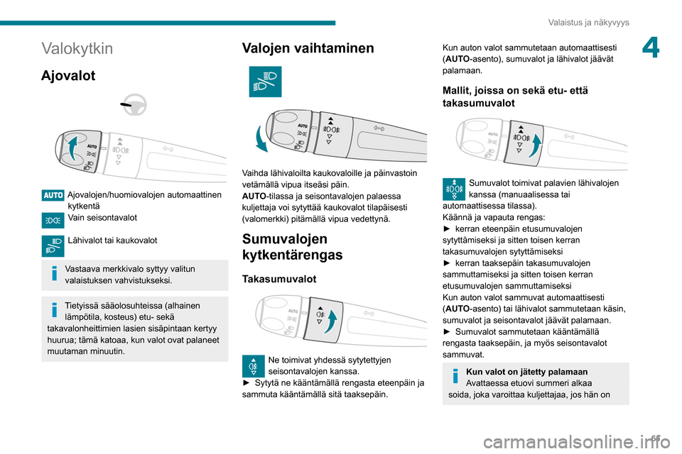 Peugeot Partner 2020  Omistajan käsikirja (in Finnish) 65
Valaistus ja näkyvyys
4Valokytkin
Ajovalot 
 
 
 
Ajovalojen/huomiovalojen automaattinen  kytkentä
Vain seisontavalot 
Lähivalot tai kaukovalot 
Vastaava merkkivalo syttyy valitun 
valaistuksen 