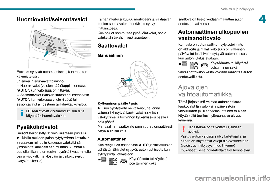 Peugeot Partner 2020  Omistajan käsikirja (in Finnish) 67
Valaistus ja näkyvyys
4Huomiovalot/seisontavalot 
 
Etuvalot syttyvät automaattisesti, kun moottori 
käynnistetään.
Ja samalla seuraavat toiminnot:
– 
Huomiovalot (valojen säätötappi asen