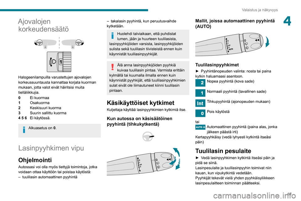 Peugeot Partner 2020  Omistajan käsikirja (in Finnish) 69
Valaistus ja näkyvyys
4Ajovalojen korkeudensäätö
 
 
Halogeenilampuilla varustettujen ajovalojen 
korkeussuuntausta kannattaa korjata kuorman 
mukaan, jotta valot eivät häiritsisi muita 
tiel