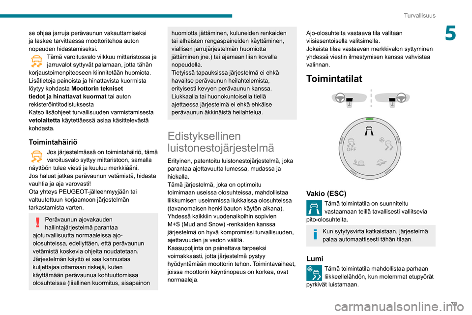 Peugeot Partner 2020  Omistajan käsikirja (in Finnish) 79
Turvallisuus
5se ohjaa jarruja perävaunun vakauttamiseksi 
ja laskee tarvittaessa moottoritehoa auton 
nopeuden hidastamiseksi.
Tämä varoitusvalo vilkkuu mittaristossa ja jarruvalot syttyvät pa