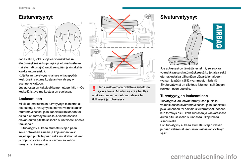 Peugeot Partner 2020  Omistajan käsikirja (in Finnish) 84
Turvallisuus
Verhoturvatyynyt
Jos järjestelmä on asennettu autoon, se suojelee 
voimakkaassa sivutörmäyksessä kuljettajaa ja 
matkustajaa paremmin rajoittaen pään sivun 
loukkaantumisvaaraa.