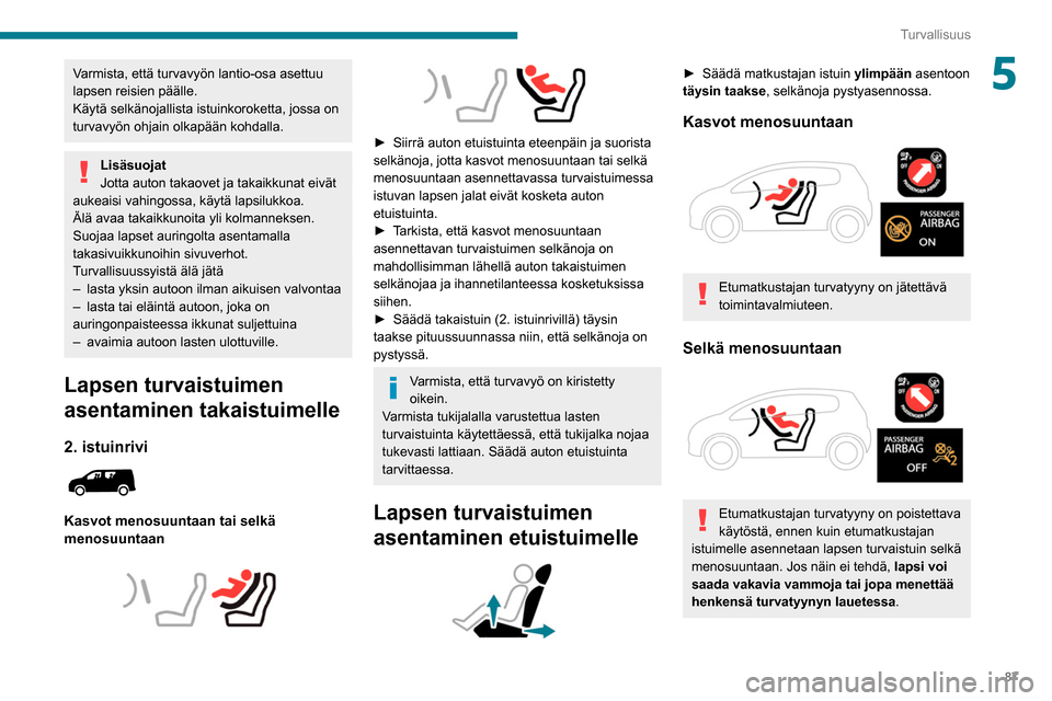 Peugeot Partner 2020  Omistajan käsikirja (in Finnish) 87
Turvallisuus
5Varmista, että turvavyön lantio-osa asettuu 
lapsen reisien päälle.
Käytä selkänojallista istuinkoroketta, jossa on 
turvavyön ohjain olkapään kohdalla.
Lisäsuojat
Jotta au