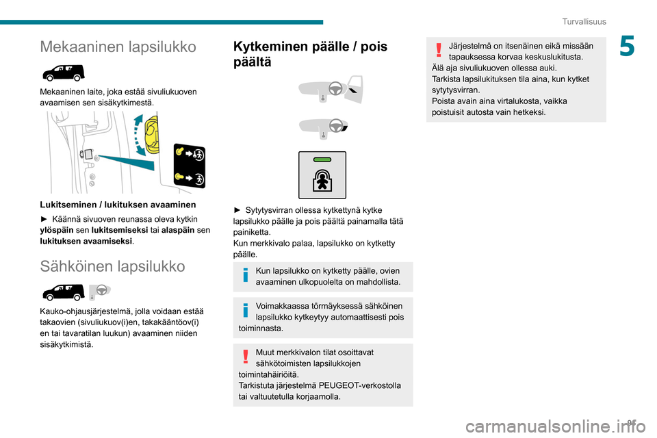 Peugeot Partner 2020  Omistajan käsikirja (in Finnish) 91
Turvallisuus
5Mekaaninen lapsilukko 
 
Mekaaninen laite, joka estää sivuliukuoven 
avaamisen sen sisäkytkimestä.
 
 
Lukitseminen / lukituksen avaaminen
►  Käännä sivuoven reunassa