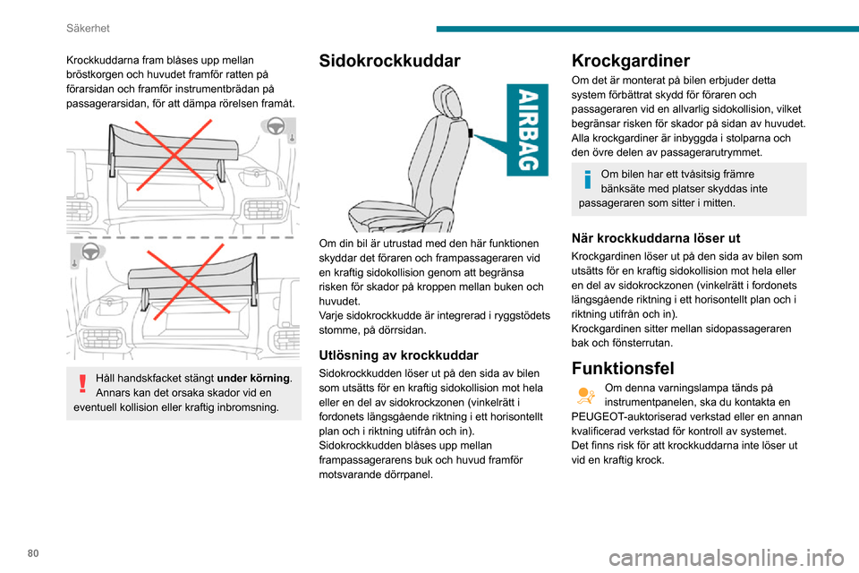 Peugeot Partner 2020  Ägarmanual (in Swedish) 80
Säkerhet
Vid en lättare krock från sidan eller om bilen välter är det inte säkert att 
krockkuddarna aktiveras.
Vid en kollision bakifrån eller framifrån löser 
ingen av sidokrockkuddarna 