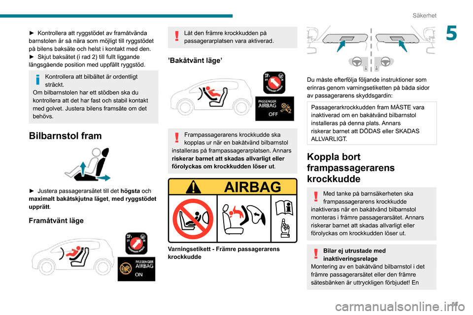 Peugeot Partner 2020  Ägarmanual (in Swedish) 83
Säkerhet
5► Kontrollera att ryggstödet av framåtvända barnstolen är så nära som möjligt till ryggstödet 
på bilens baksäte och helst i kontakt med den.
► Skjut baksätet (i rad 2) ti