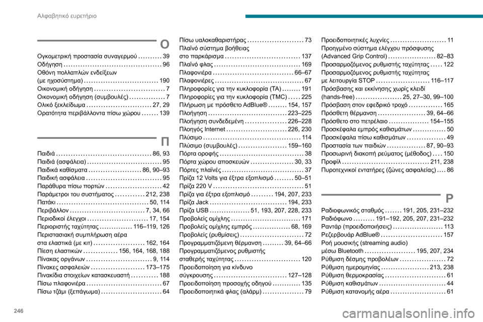 Peugeot Partner 2020 Εγχειρίδιο χρήσης (in Greek) 246
Αλφαβητικό ευρετήριο
Ο
Ογκομετρική προστασία συναγερμού 39Οδήγηση 96Οθόνη πολλαπλών ενδείξεων (με ηχοσύ Peugeot Partner 2020 Εγχειρίδιο χρήσης (in Greek) 246
Αλφαβητικό ευρετήριο
Ο
Ογκομετρική προστασία συναγερμού 39Οδήγηση 96Οθόνη πολλαπλών ενδείξεων (με ηχοσύ