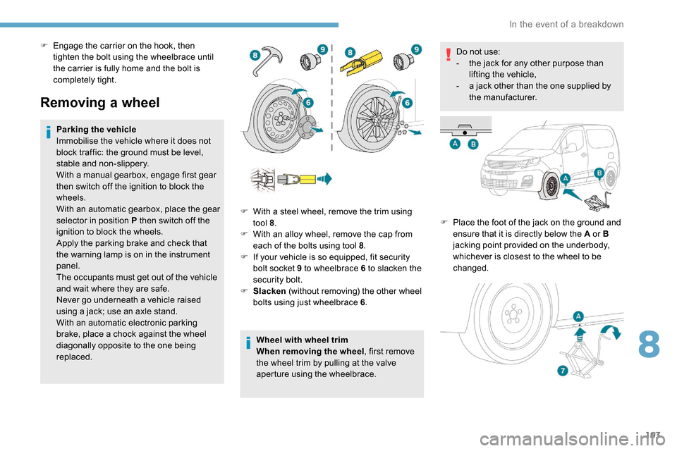 Peugeot Partner 2019 Owners Manual 193
Removing a wheel
Parking the vehicle
Immobilise the vehicle where it does not
block traffic: the ground must be level,
stable and non-slippery.
With a manual gearbox, engage first gear
then swi Peugeot Partner 2019 Owners Manual 193
Removing a wheel
Parking the vehicle
Immobilise the vehicle where it does not
block traffic: the ground must be level,
stable and non-slippery.
With a manual gearbox, engage first gear
then swi