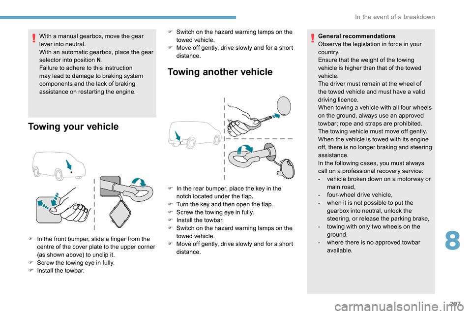 Peugeot Partner 2019  Owners Manual 207
With a manual gearbox, move the gear 
lever into neutral.
With an automatic gearbox, place the gear 
selector into position N.
Failure to adhere to this instruction 
may lead to damage to braking 