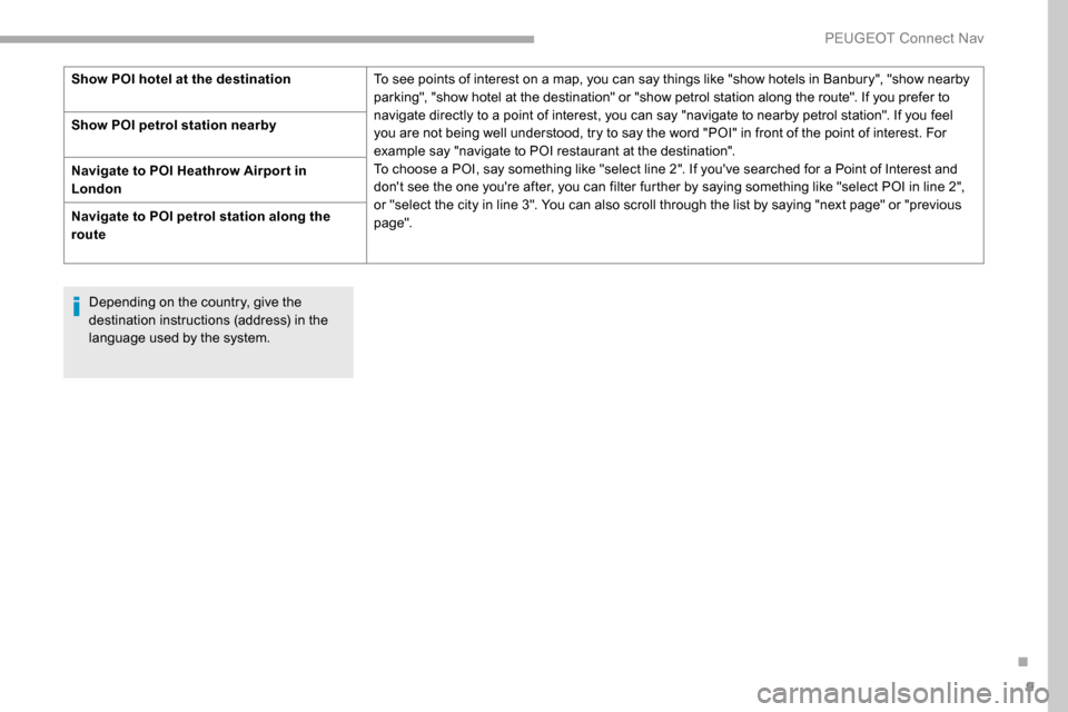 Peugeot Partner 2019  Owners Manual 9
Depending on the country, give the 
destination instructions (address) in the 
language used by the system.
Show POI hotel at the destination
To see points of interest on a map, you can say things l