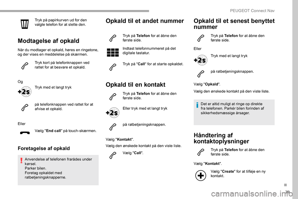 Peugeot Partner 2019 Instruktionsbog (in Danish) 29
Tryk på papirkur ven ud for den
valgte telefon for at slette den.
Modtagelse af opkald
Når du modtager et opkald, høres en ringetone,
og der vises en meddelelse på skærmen.Tryk kort på tele Peugeot Partner 2019 Instruktionsbog (in Danish) 29
Tryk på papirkur ven ud for den
valgte telefon for at slette den.
Modtagelse af opkald
Når du modtager et opkald, høres en ringetone,
og der vises en meddelelse på skærmen.Tryk kort på tele