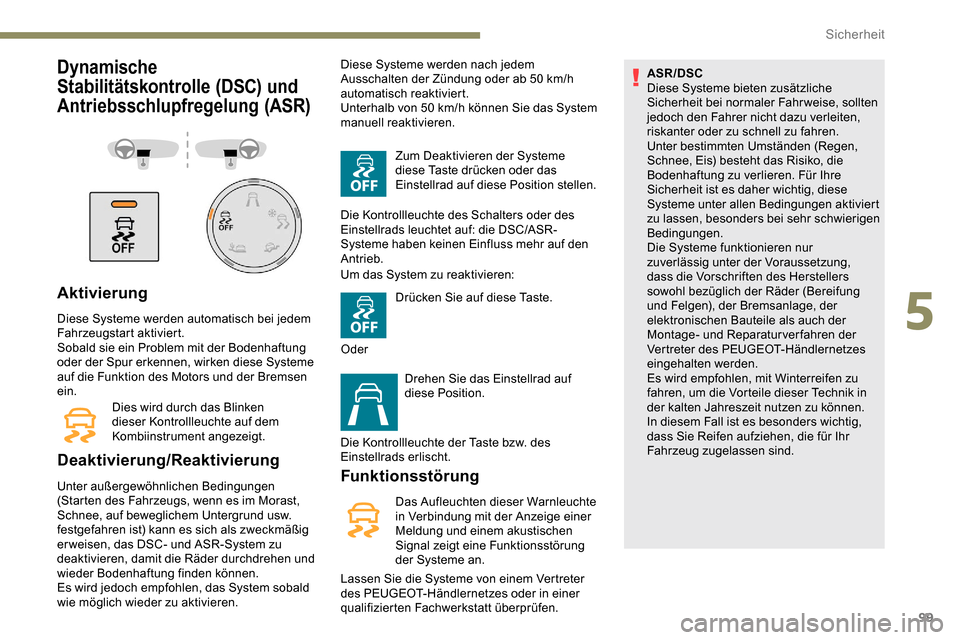Peugeot Partner 2019  Betriebsanleitung (in German) 99
Dynamische 
Stabilitätskontrolle (DSC) und 
Antriebsschlupfregelung (ASR)
Aktivierung
Diese Systeme werden automatisch bei jedem 
Fahrzeugstart aktiviert.
Sobald sie ein Problem mit der Bodenhaftu