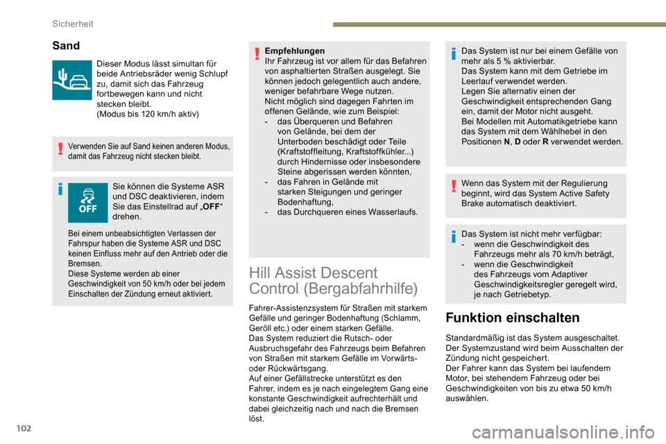 Peugeot Partner 2019  Betriebsanleitung (in German) 102
Sand
Dieser Modus lässt simultan für 
beide Antriebsräder wenig Schlupf 
zu, damit sich das Fahrzeug 
fortbewegen kann und nicht 
stecken bleibt.
(Modus bis 120  km/h aktiv)
Verwenden Sie auf S