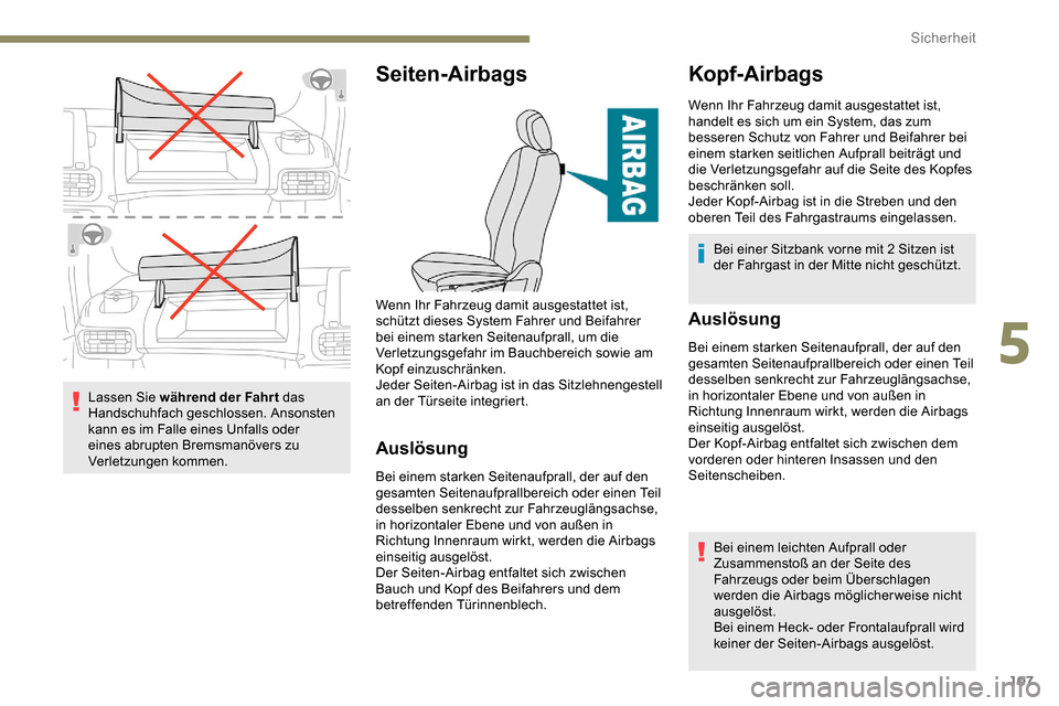 Peugeot Partner 2019  Betriebsanleitung (in German) 107
Lassen Sie während der Fahrt das 
Handschuhfach geschlossen. Ansonsten 
kann es im Falle eines Unfalls oder 
eines abrupten Bremsmanövers zu 
Verletzungen kommen.
Seiten-Airbags
Auslösung
Bei e