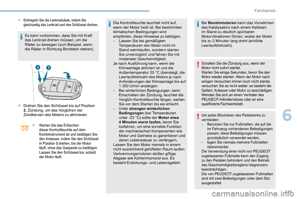 Peugeot Partner 2019  Betriebsanleitung (in German) 117
Es kann vorkommen, dass Sie mit Kraft 
das Lenkrad drehen müssen, um die 
Räder zu bewegen (zum Beispiel, wenn 
die Räder in Richtung Bordstein stehen).
F Entriegeln Sie die Lenkradsäule, inde