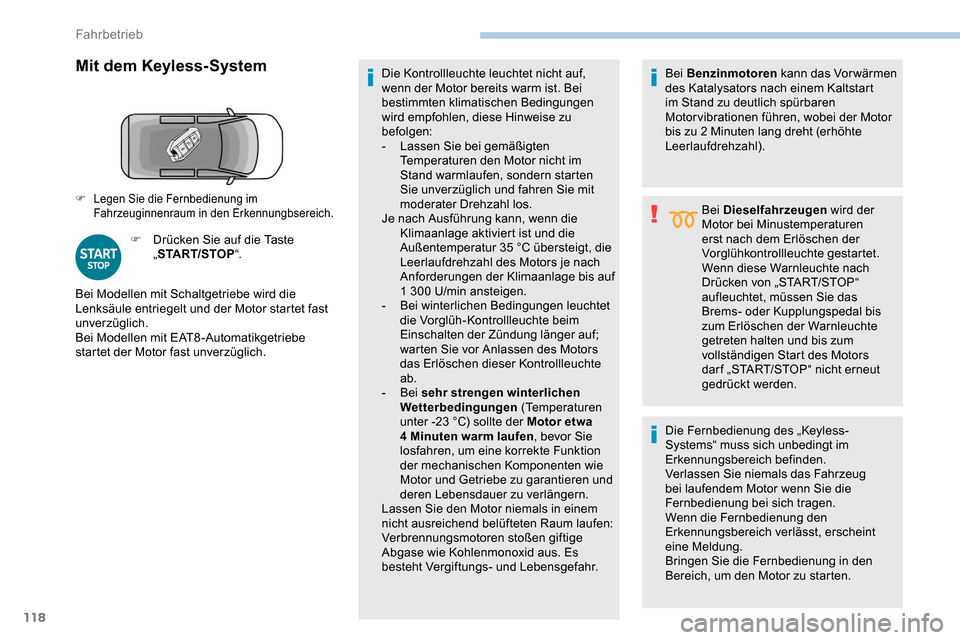 Peugeot Partner 2019  Betriebsanleitung (in German) 118
Mit dem Keyless-System
F Drücken Sie auf die Taste „START/STOP “. Die Kontrollleuchte leuchtet nicht auf, 
wenn der Motor bereits warm ist. Bei 
bestimmten klimatischen Bedingungen 
wird empf