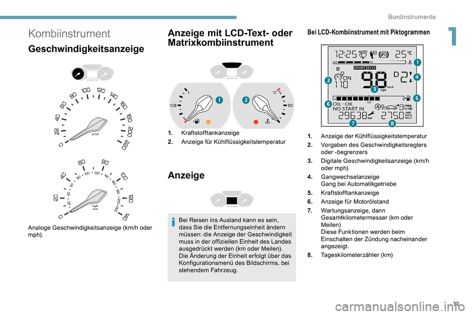 Peugeot Partner 2019  Betriebsanleitung (in German) 11
Kombiinstrument
Geschwindigkeitsanzeige
Analoge Geschwindigkeitsanzeige (km/h oder 
m p h).
Anzeige mit LCD-Text- oder 
Matrixkombiinstrument
1.Kraftstofftankanzeige
2. Anzeige für Kühlflüssigke