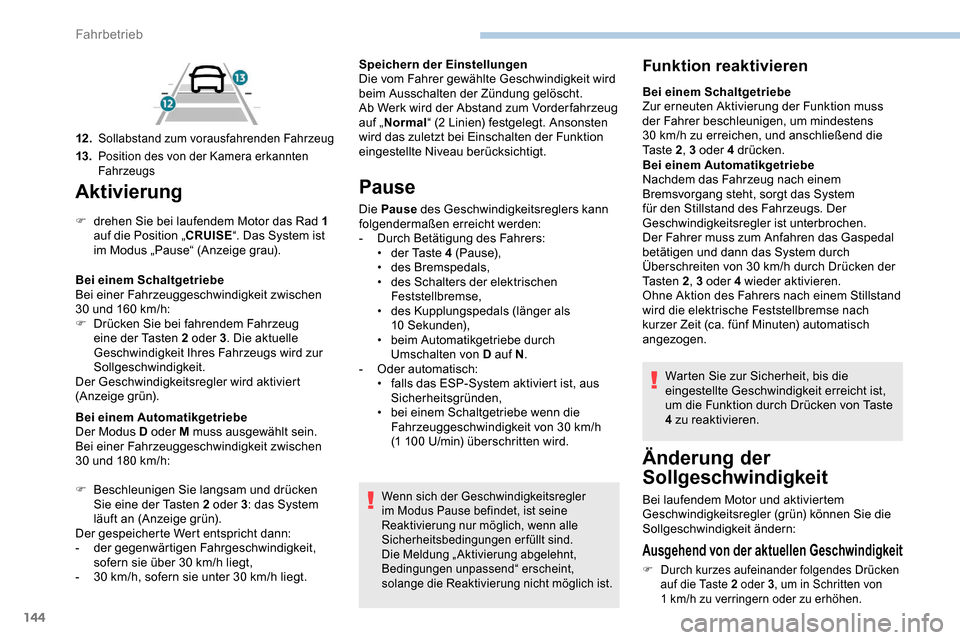Peugeot Partner 2019  Betriebsanleitung (in German) 144
Aktivierung
F drehen Sie bei laufendem Motor das Rad 1 auf die Position „CRUISE “. Das System ist 
im Modus „Pause“ (Anzeige grau).
Bei einem Schaltgetriebe
Bei einer Fahrzeuggeschwindigke