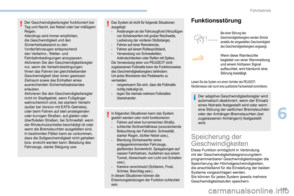 Peugeot Partner 2019  Betriebsanleitung (in German) 149
Das System ist nicht für folgende Situationen 
ausgelegt:
-
 Ä
nderungen an der Fahrzeugfront (Hinzufügen 
von Scheinwerfern mit großer Reichweite, 
Lackierung der vorderen Stoßstange),
-
 F
