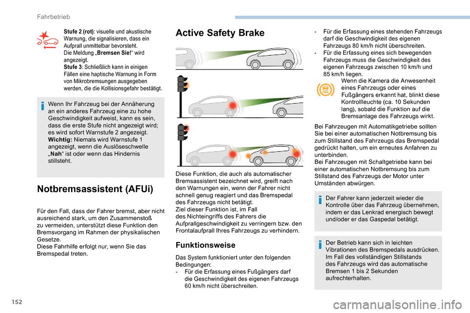 Peugeot Partner 2019  Betriebsanleitung (in German) 152
Wenn Ihr Fahrzeug bei der Annäherung 
an ein anderes Fahrzeug eine zu hohe 
Geschwindigkeit aufweist, kann es sein, 
dass die erste Stufe nicht angezeigt wird; 
es wird sofort Warnstufe 2 angezei
