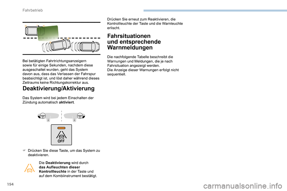 Peugeot Partner 2019  Betriebsanleitung (in German) 154
Deaktivierung/Aktivierung
Das System wird bei jedem Einschalten der 
Zündung automatisch aktiviert.
Fahrsituationen 
und entsprechende 
Warnmeldungen
Die nachfolgende Tabelle beschreibt die 
Warn