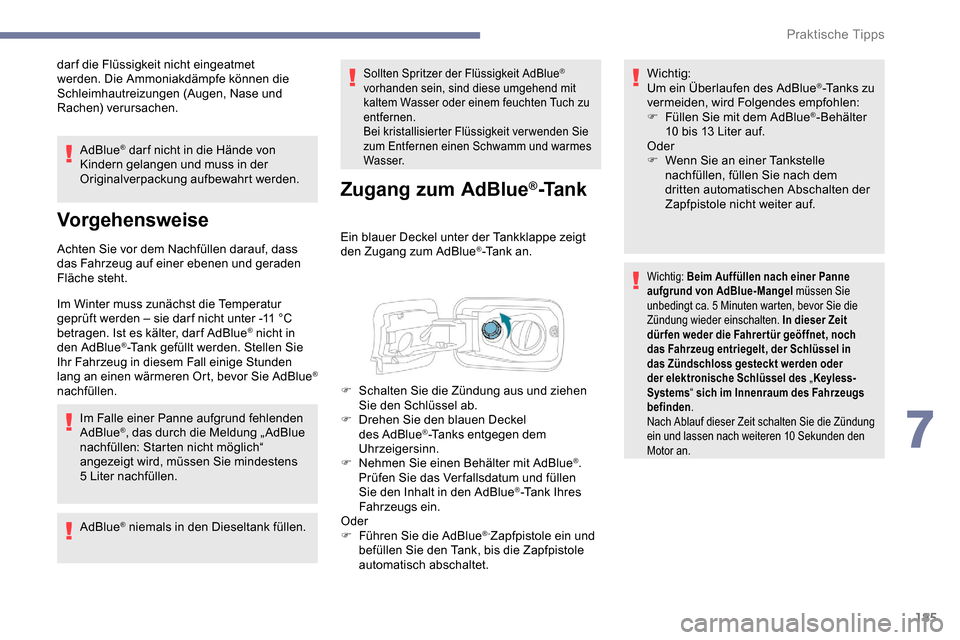 Peugeot Partner 2019  Betriebsanleitung (in German) 185
dar f die Flüssigkeit nicht eingeatmet 
werden. Die Ammoniakdämpfe können die 
Schleimhautreizungen (Augen, Nase und 
Rachen) verursachen.AdBlue
® dar f nicht in die Hände von 
Kindern gelang