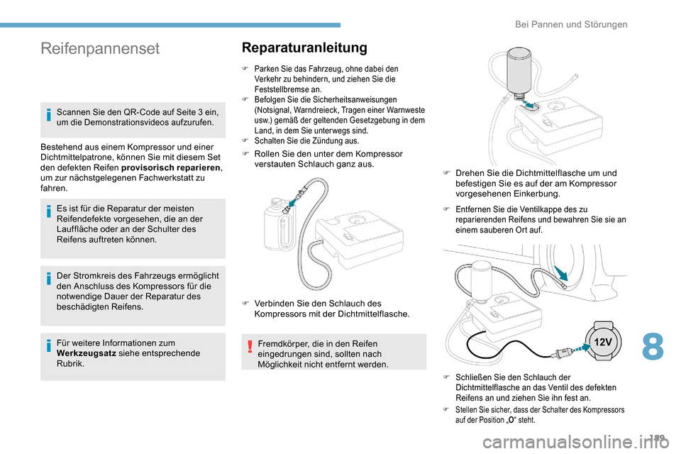 Peugeot Partner 2019  Betriebsanleitung (in German) 189
Der Stromkreis des Fahrzeugs ermöglicht 
den Anschluss des Kompressors für die 
notwendige Dauer der Reparatur des 
beschädigten Reifens.
Für weitere Informationen zum 
Werkzeugsatz siehe ents