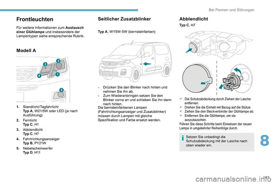 Peugeot Partner 2019  Betriebsanleitung (in German) 197
Frontleuchten
Für weitere Informationen zum Austausch 
einer Glühlampe und insbesondere der 
Lampentypen siehe entsprechende Rubrik.
Modell ASeitlicher Zusatzblinker
Ty p  A
, WY5W-5W (bernstein