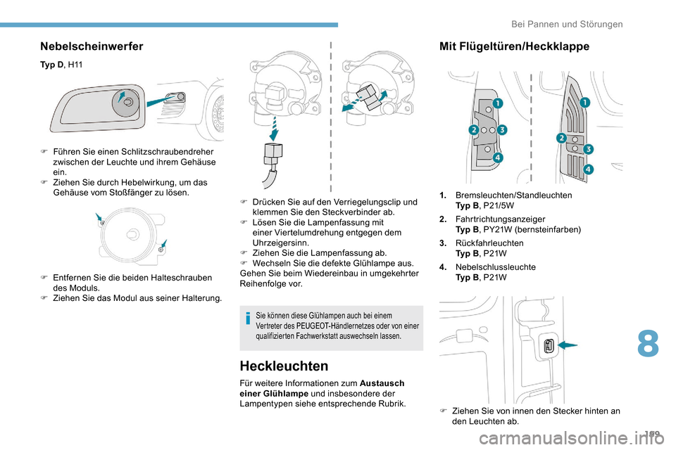 Peugeot Partner 2019  Betriebsanleitung (in German) 199
Nebelscheinwerfer
Ty p  D,  H11
Heckleuchten
Für weitere Informationen zum Austausch 
einer Glühlampe  und insbesondere der 
Lampentypen siehe entsprechende Rubrik.
Mit Flügeltüren/Heckklappe
