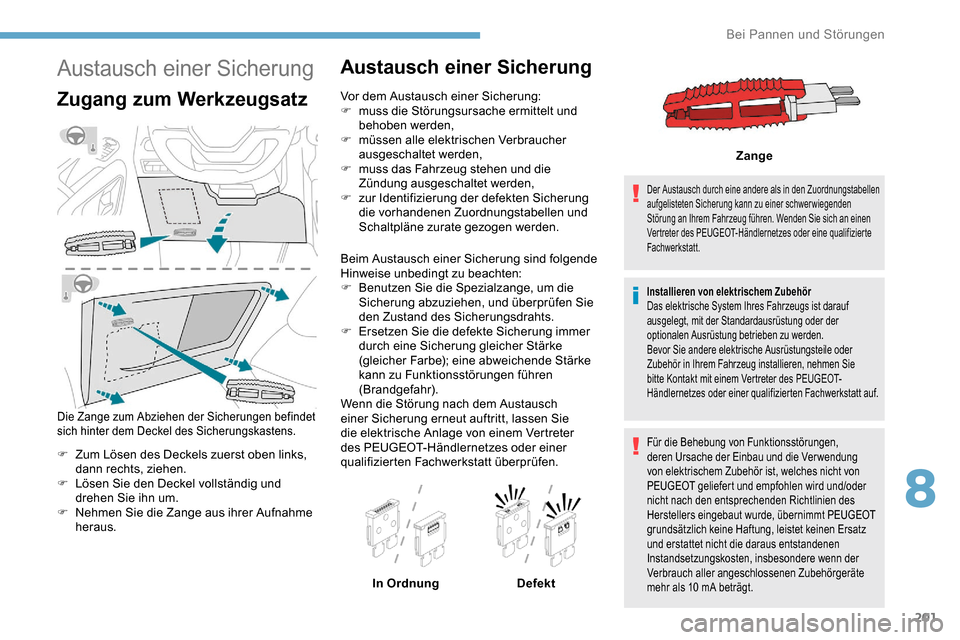 Peugeot Partner 2019  Betriebsanleitung (in German) 201
Austausch einer Sicherung
Zugang zum Werkzeugsatz
Die Zange zum Abziehen der Sicherungen befindet 
sich hinter dem Deckel des Sicherungskastens.
F Zum Lösen des Deckels zuerst oben links, dann re