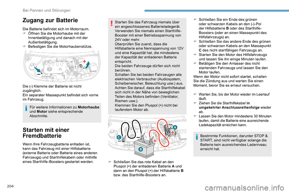 Peugeot Partner 2019  Betriebsanleitung (in German) 204
Zugang zur Batterie
Die Batterie befindet sich im Motorraum.
F Ö ffnen Sie die Motorhaube mit der 
Innenbetätigung und danach mit der 
Außenbetätigung.
F
 
Be
 festigen Sie die Motorhaubenstü