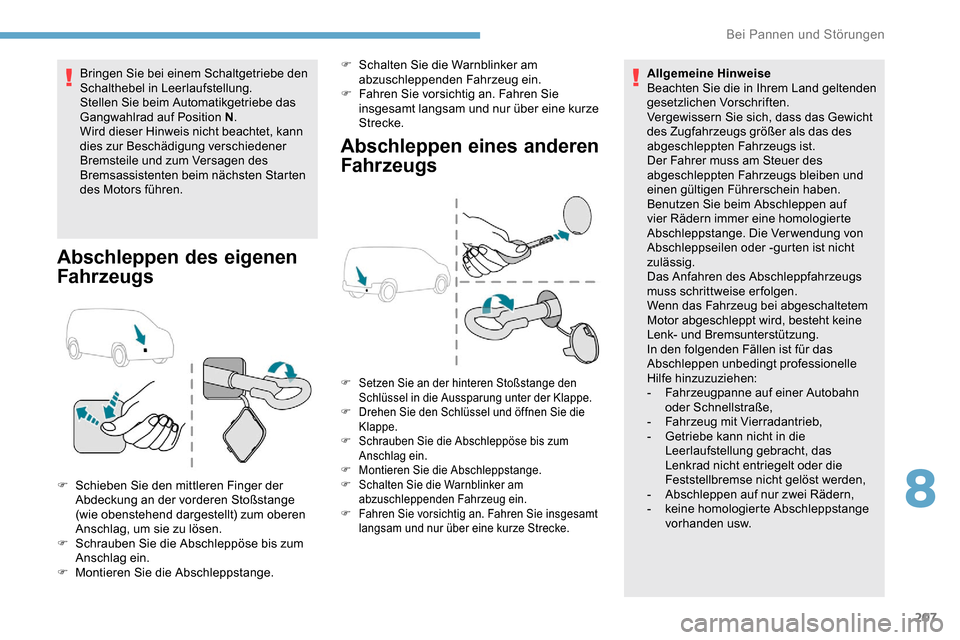 Peugeot Partner 2019  Betriebsanleitung (in German) 207
Bringen Sie bei einem Schaltgetriebe den 
Schalthebel in Leerlaufstellung.
Stellen Sie beim Automatikgetriebe das 
Gangwahlrad auf Position N.
Wird dieser Hinweis nicht beachtet, kann 
dies zur Be