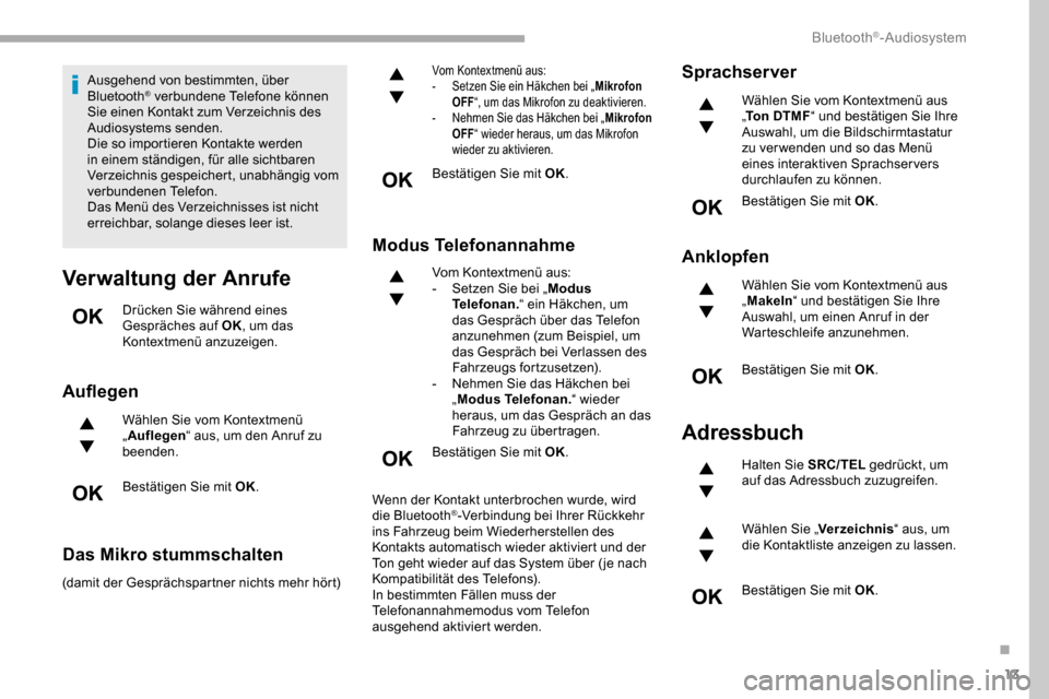 Peugeot Partner 2019  Betriebsanleitung (in German) 13
Ausgehend von bestimmten, über 
Bluetooth® verbundene Telefone können 
Sie einen Kontakt zum Verzeichnis des 
Audiosystems senden.
Die so importieren Kontakte werden 
in einem ständigen, für a