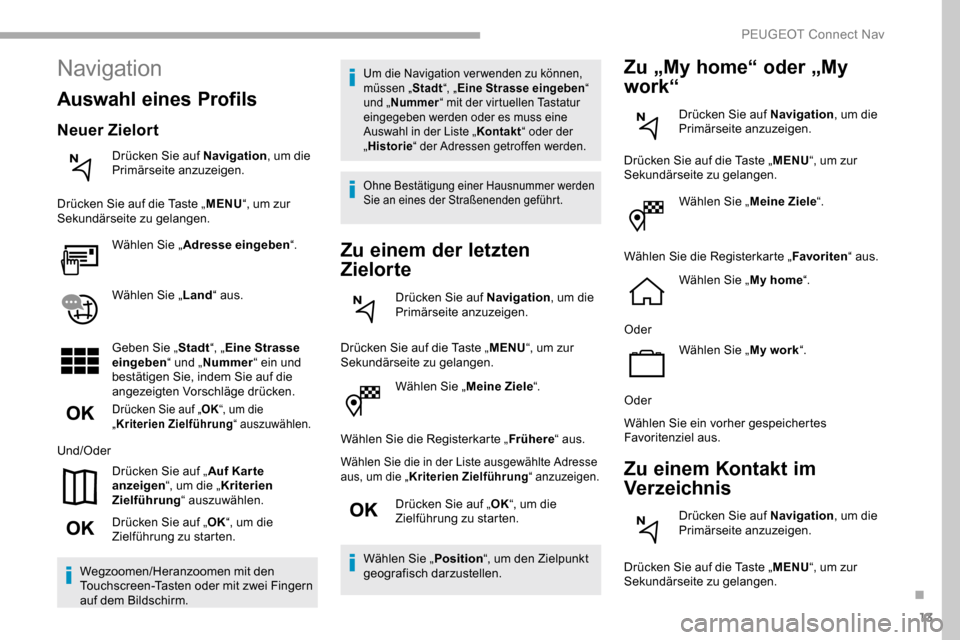 Peugeot Partner 2019  Betriebsanleitung (in German) 13
Wählen Sie „Meine Ziele“.
Wählen Sie die Registerkarte „ Frühere“ aus.
Wählen Sie die in der Liste ausgewählte Adresse 
aus, um die „ Kriterien Zielführung“ anzuzeigen.
Drücken S