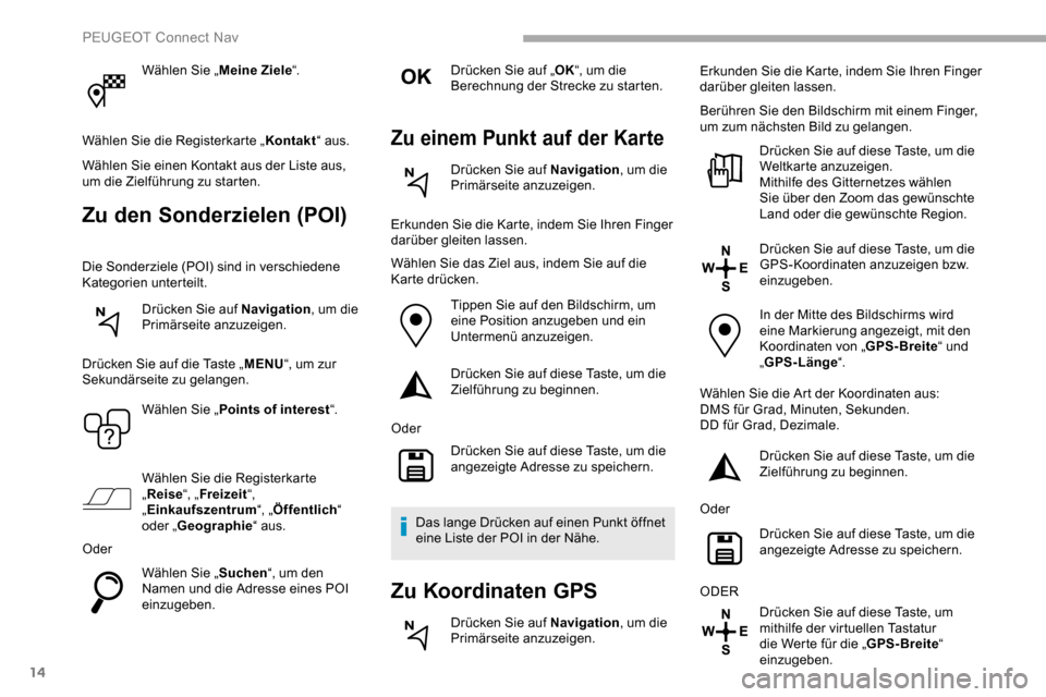 Peugeot Partner 2019  Betriebsanleitung (in German) 14
Wählen Sie „Meine Ziele“.
Wählen Sie die Registerkarte „ Kontakt“ aus.
Wählen Sie einen Kontakt aus der Liste aus, 
um die Zielführung zu starten.
Zu den Sonderzielen (POI)
Die Sonderzi