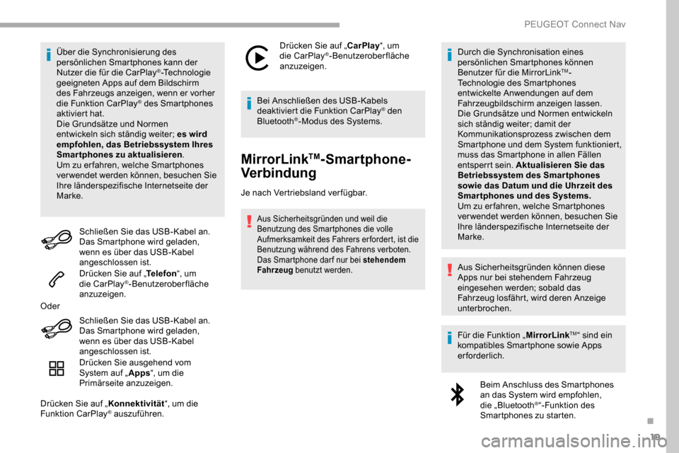 Peugeot Partner 2019  Betriebsanleitung (in German) 19
Über die Synchronisierung des 
persönlichen Smartphones kann der 
Nutzer die für die CarPlay
®-Technologie 
geeigneten Apps auf dem Bildschirm 
des Fahrzeugs anzeigen, wenn er vorher 
die Funkt