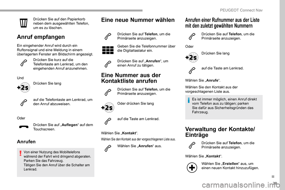 Peugeot Partner 2019  Betriebsanleitung (in German) 29
Drücken Sie auf den Papierkorb 
neben dem ausgewählten Telefon, 
um es zu löschen.
Anruf empfangen
Ein eingehender Anruf wird durch ein 
Ruftonsignal und eine Meldung in einem 
überlagerten Fen