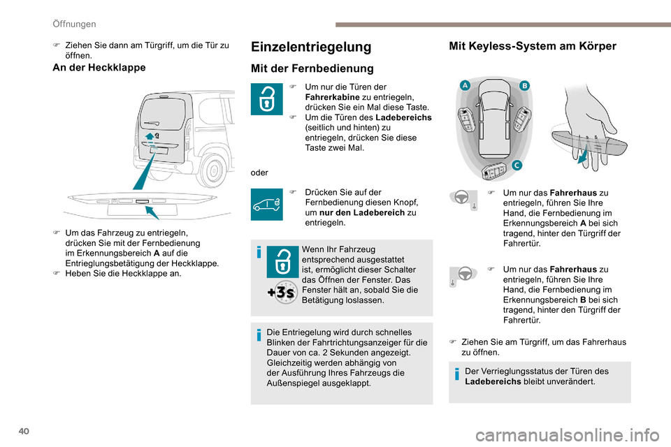 Peugeot Partner 2019  Betriebsanleitung (in German) 40
Einzelentriegelung
Mit der Fernbedienung
F Um nur die Türen der Fahrerkabine  zu entriegeln, 
drücken Sie ein Mal diese Taste.
F
 
U
 m die Türen des Ladebereichs  
(seitlich und hinten) zu 
ent