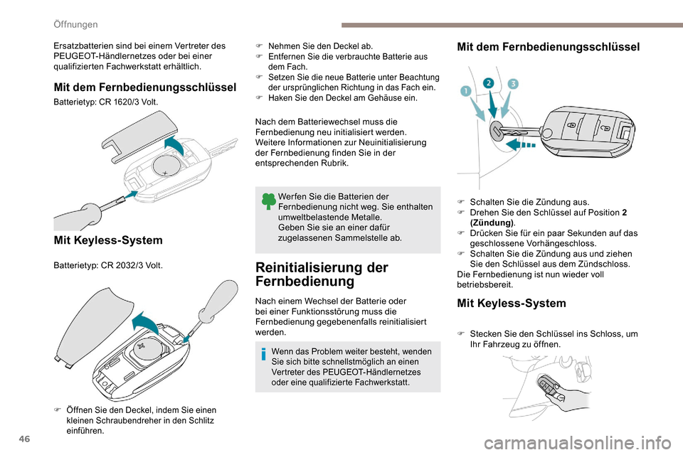 Peugeot Partner 2019  Betriebsanleitung (in German) 46
Ersatzbatterien sind bei einem Vertreter des 
PEUGEOT-Händlernetzes oder bei einer 
qualifizierten Fachwerkstatt erhältlich.
Mit dem Fernbedienungsschlüssel
Batterietyp: CR 1620/3 Volt.
Mit Keyl