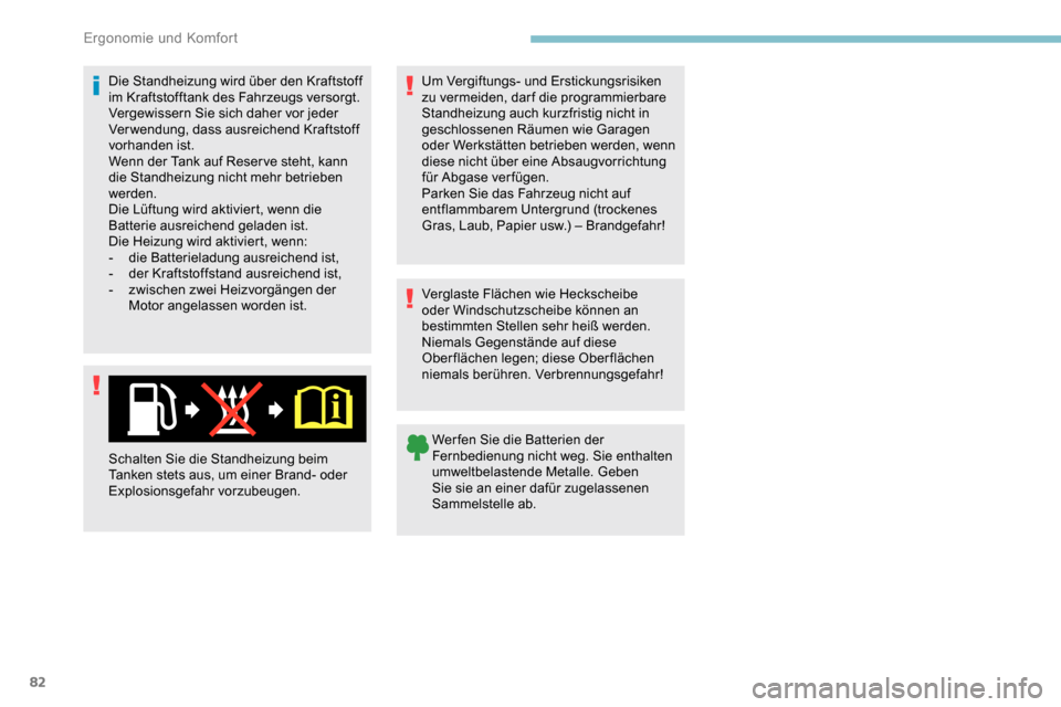 Peugeot Partner 2019  Betriebsanleitung (in German) 82
Die Standheizung wird über den Kraftstoff 
im Kraftstofftank des Fahrzeugs versorgt.
Vergewissern Sie sich daher vor jeder 
Verwendung, dass ausreichend Kraftstoff 
vorhanden ist.
Wenn der Tank au