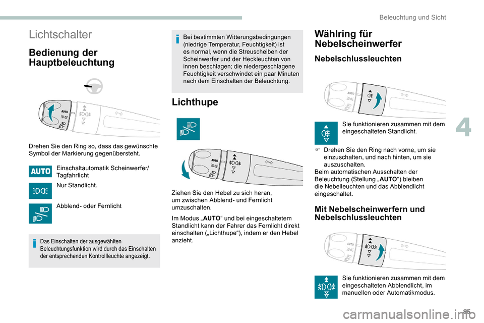 Peugeot Partner 2019  Betriebsanleitung (in German) 85
Lichtschalter
Bedienung der 
Hauptbeleuchtung
Drehen Sie den Ring so, dass das gewünschte 
Symbol der Markierung gegenübersteht.Einschaltautomatik Scheinwerfer/
Tagfahrlicht
Nur Standlicht.
Abble