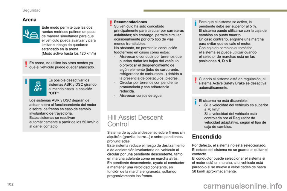 Peugeot Partner 2019  Manual del propietario (in Spanish) 102
Arena
Este modo permite que las dos 
ruedas motrices patinen un poco 
de manera simultánea para que 
el vehículo pueda avanzar y para 
limitar el riesgo de quedarse 
estancado en la arena.
(Modo