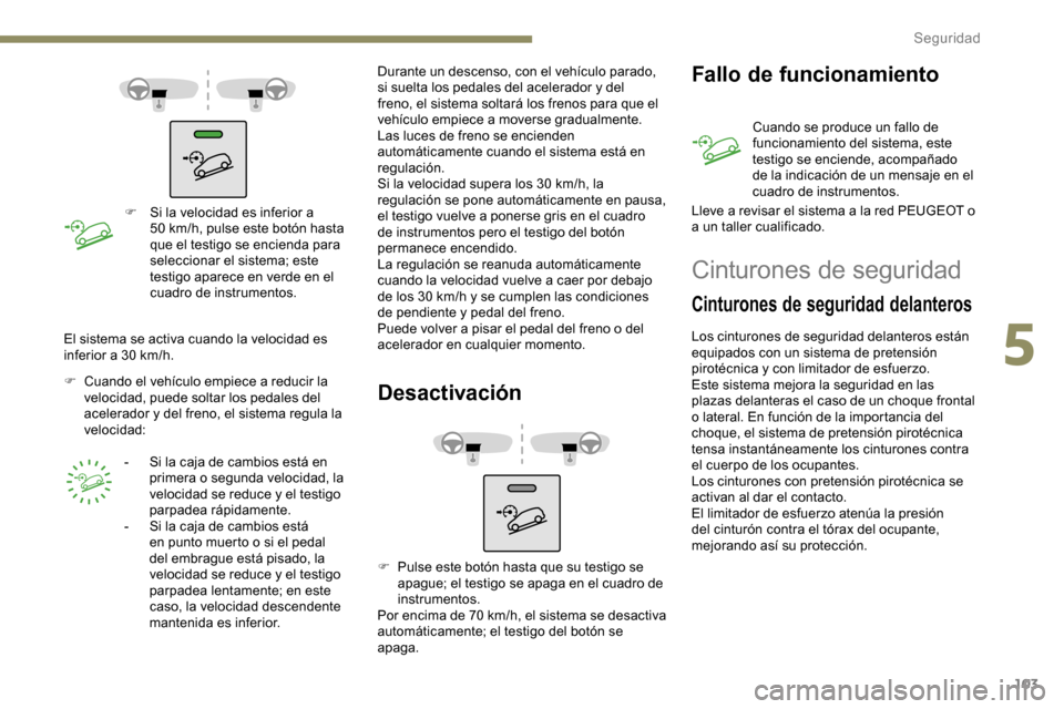 Peugeot Partner 2019  Manual del propietario (in Spanish) 103
F Si la velocidad es inferior a 50   km/h, pulse este botón hasta 
que el testigo se encienda para 
seleccionar el sistema; este 
testigo aparece en verde en el 
cuadro de instrumentos.
F
 
C

ua