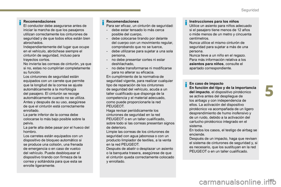Peugeot Partner 2019  Manual del propietario (in Spanish) 105
Recomendaciones
El conductor debe asegurarse antes de 
iniciar la marcha de que los pasajeros 
utilizan correctamente los cinturones de 
seguridad y de que todos ellos están bien 
abrochados.
Ind