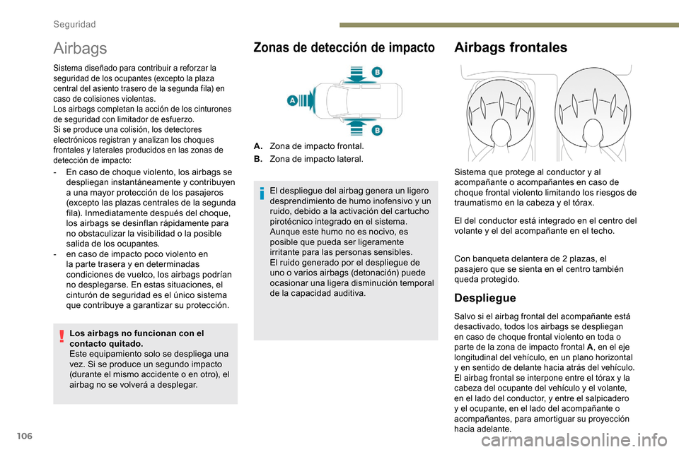 Peugeot Partner 2019  Manual del propietario (in Spanish) 106
Airbags
Sistema diseñado para contribuir a reforzar la 
seguridad de los ocupantes (excepto la plaza 
central del asiento trasero de la segunda fila) en 
caso de colisiones violentas.
Los airbags