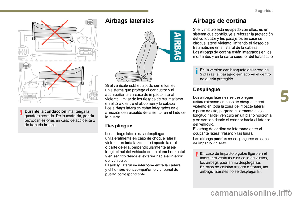 Peugeot Partner 2019  Manual del propietario (in Spanish) 107
Durante la conducción, mantenga la 
guantera cerrada. De lo contrario, podría 
provocar lesiones en caso de accidente o 
de frenada brusca.
Airbags laterales
Despliegue
Los airbags laterales se 