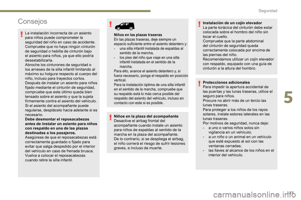 Peugeot Partner 2019  Manual del propietario (in Spanish) 113
Consejos
La instalación incorrecta de un asiento 
para niños puede comprometer la 
seguridad del niño en caso de accidente.
Compruebe que no haya ningún cinturón 
de seguridad o hebilla de ci